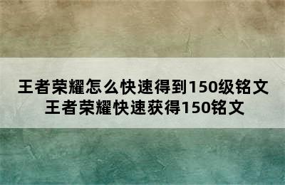 王者荣耀怎么快速得到150级铭文 王者荣耀快速获得150铭文